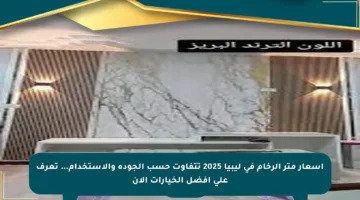 أسعار متر الرخام في ليبيا 2025 تتفاوت حسب الجودة والاستخدام… تعرف على أفضل الخيارات الآن